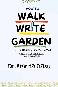 How to Walk Write and Garden for the Healthy Life You Want: Wellness Secrets series, #1