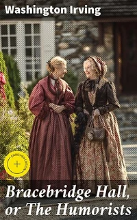 Bracebridge Hall, or The Humorists: Enriched edition. Journey Through English Countryside: Stories of Wit and Charm from the 19th Century Humorists