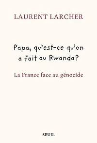 Papa, qu'est-ce qu'on a fait au Rwanda ?: la France face génocide
