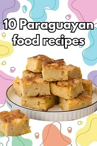 Authentic Paraguayan Delights: 10 Flavorful Recipes to Explore the Cuisine of Paraguay