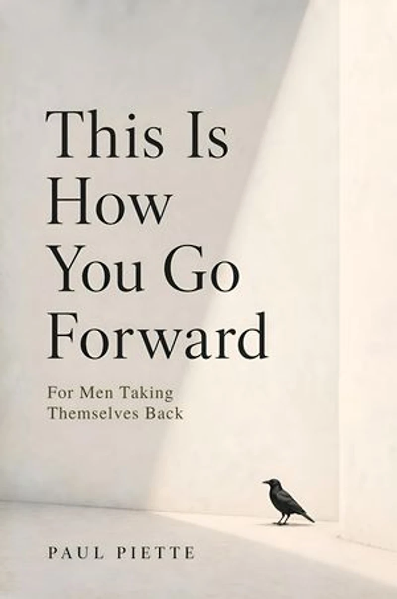 This Is How You Go Forward: For Men Who Have Lost Themselves