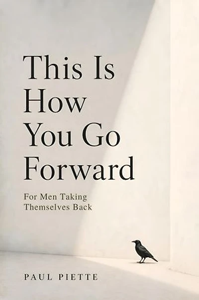 This Is How You Go Forward: For Men Who Have Lost Themselves