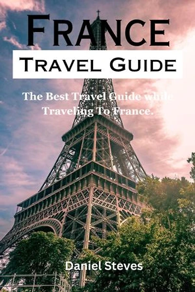 France Travel Guide: Best Travel Guide While Traveling To France