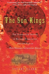 the Sun Kings: Unexpected Tragedy of Richard Carrington and Tale How Modern Astronomy Began