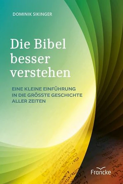 Die Bibel besser verstehen: Eine kleine Einführung in die größte Geschichte aller Zeiten