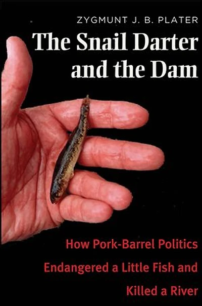 The Snail Darter and the Dam: How Pork-Barrel Politics Endangered a Little Fish and Killed a River