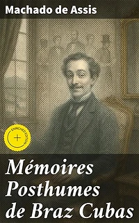 Mémoires Posthumes de Braz Cubas: Édition enrichie. Exploration de la satire sociale et de l'ironie dans les mémoires fictifs d'un homme désabusé