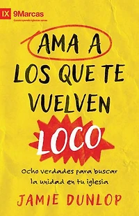 Ama a los que te vuelven loco: Ocho verdades para fomentar la unidad en tu iglesia
