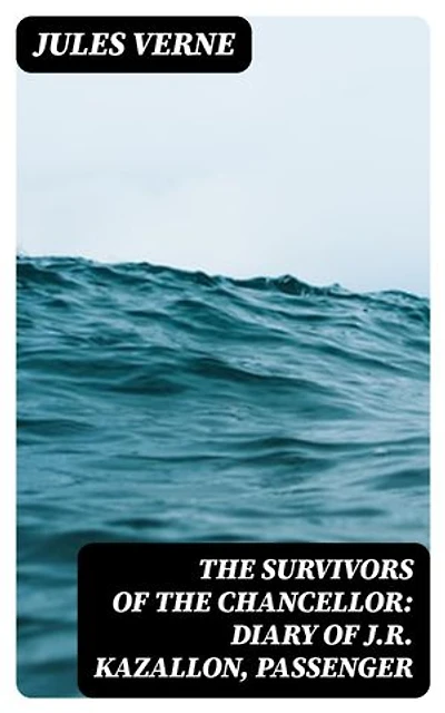 The Survivors of the Chancellor: Diary of J.R. Kazallon, Passenger