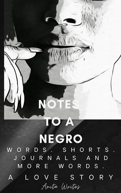 Notes to a Negro: Words. Shorts. Journals. And More Words