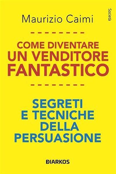 Come diventare un venditore fantastico: Segreti e tecniche della persuasione
