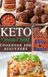 Keto Ground Beef Cookbook For Beginners: Easy and Basic Keto Ground Beef Recipes