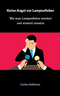 Keine Angst vor Lampenfieber - weder am Rednerpult noch auf der Bühne: Wie man Lampenfieber mindert und sinnvoll einsetzt - für Ihren glanzvollen Auftritt