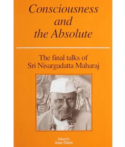 Consciousness and the Absolute: The Final Talks of Sri Nisargadatta Maharaj