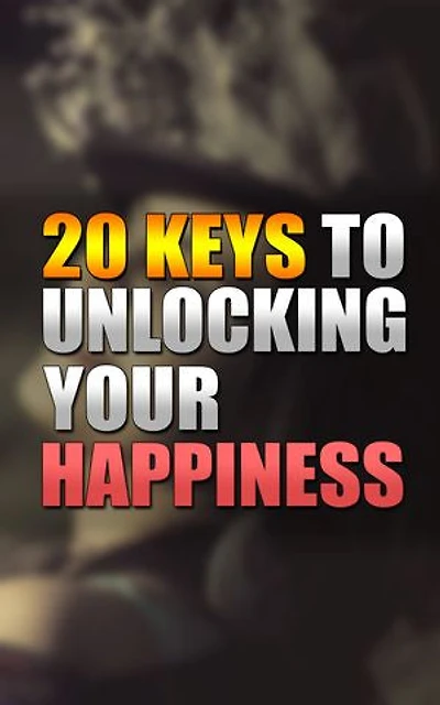 20 Keys to Unlocking Your Happiness A Comprehensive Guide to Living a Joyful and Fulfilling Life: A Comprehensive Guide to Living a Joyful and Fulfilling Life