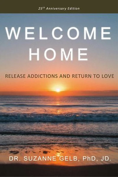 Welcome Home: Release Addictions And Return To Love. 25th Anniversary Edition.