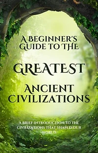 A Beginner's Guide to the Greatest Ancient Civilizations