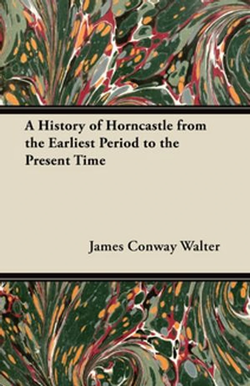 A History of Horncastle from the Earliest Period to Present Time