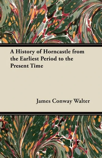 A History of Horncastle from the Earliest Period to Present Time