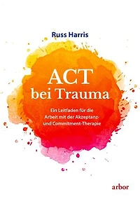 ACT bei Trauma: Ein Leitfaden für die Arbeit mit der Akzeptanz- und Commitment-Therapie