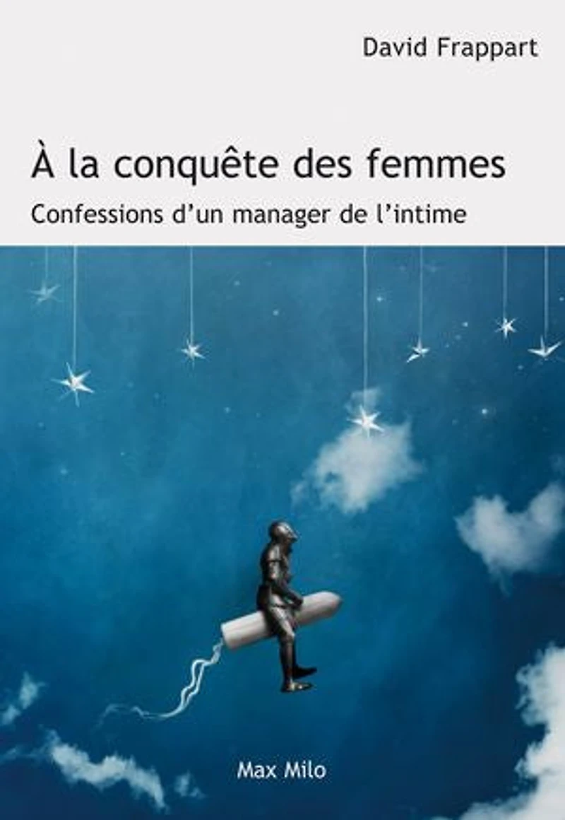 A la conquête des femmes: confessions d'un manager de l'intime