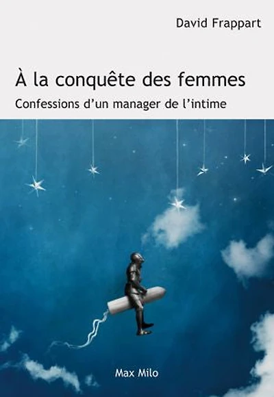 A la conquête des femmes: confessions d'un manager de l'intime