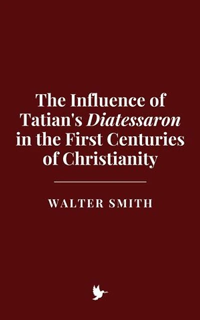 The Influence of Tatian's Diatessaron in the First Centuries of Christianity