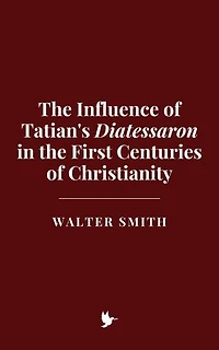The Influence of Tatian's Diatessaron in the First Centuries of Christianity