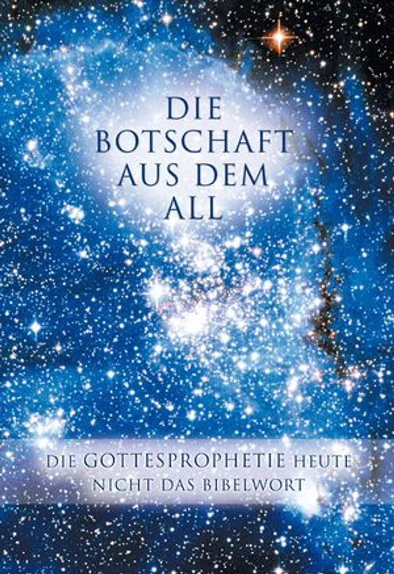 Die Botschaft aus dem All - Band 1: Gottesprophetie heute Nicht das Bibelwort