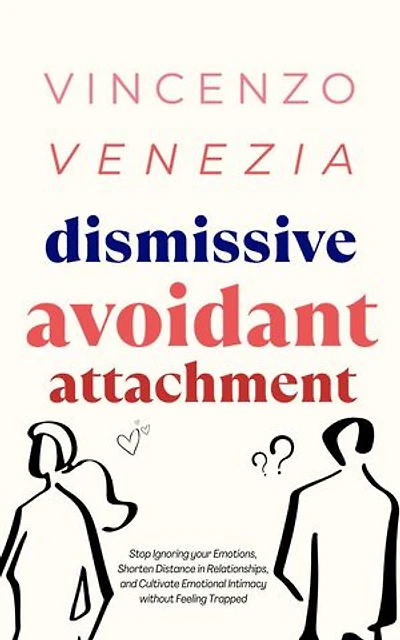 Dismissive Avoidant Attachment: Stop Ignoring your Emotions, Shorten Distance in Relationships and Cultivate Emotional Intimacy without Feeling Trapped