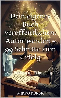 Dein eigenes Buch veröffentlichen: Autor werden - 99 Schritte zum Erfolg: Self-Publishing - Schreibtipps