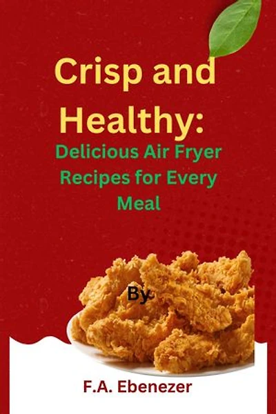 Crisp and Healthy: Delicious Air Fryer Recipes for Every Meal