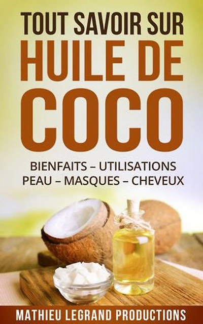 Tout savoir sur l'Huile de Coco !: Bienfaits – Utilisation – Peau – Masque - Cheveux - Dents - Maigrir