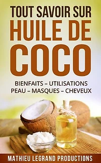 Tout savoir sur l'Huile de Coco !: Bienfaits – Utilisation – Peau – Masque - Cheveux - Dents - Maigrir