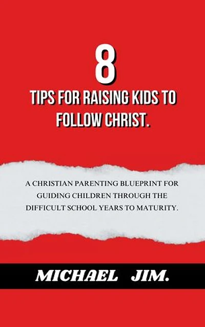 8 Tips for Raising Kids to Follow Christ: A Christian parenting blueprint for guiding children through the difficult school years to maturity.