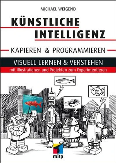 Künstliche Intelligenz kapieren & programmieren: Visuell lernen & verstehen mit Illustrationen und Projekten zum Experimentieren