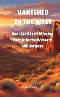 Vanished in the West: Real Stories of Missing People in the Western Wilderness: Vanished and Missing People, #4