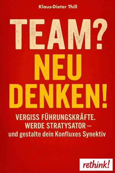 Team? Neu denken!: Vergiss Führungskräfte. Werde Stratysator – und gestalte dein Konfluxes Synektiv