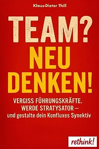 Team? Neu denken!: Vergiss Führungskräfte. Werde Stratysator – und gestalte dein Konfluxes Synektiv
