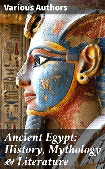 Ancient Egypt: History, Mythology & Literature: Illustrated Edition