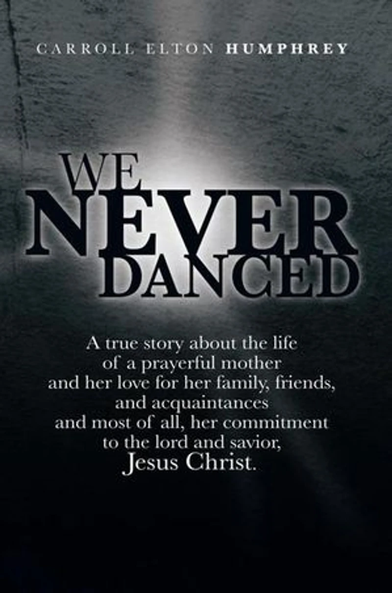 We Never Danced: (A True Story about the Life of a Prayerful Mother and Her Love for Family, Friends, Acquaintances And, Most O