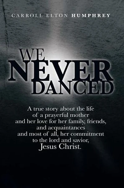 We Never Danced: (A True Story about the Life of a Prayerful Mother and Her Love for Family, Friends, Acquaintances And, Most O