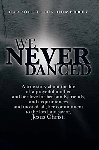We Never Danced: (A True Story about the Life of a Prayerful Mother and Her Love for Family, Friends, Acquaintances And, Most O