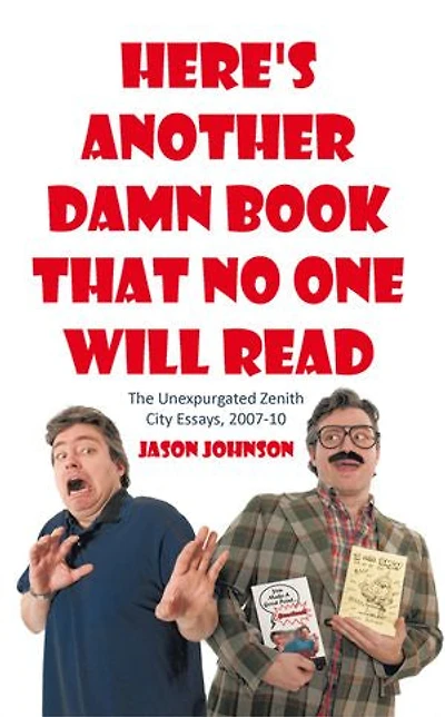 Here's Another Damn Book That No One Will Read: The Unexpurgated Zenith City Essays, 2007-10