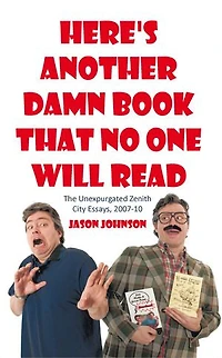Here's Another Damn Book That No One Will Read: The Unexpurgated Zenith City Essays, 2007-10