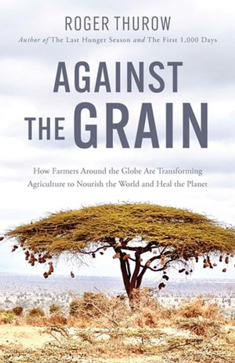 Against the Grain: How Farmers around Globe Are Transforming Agriculture to Nourish World and Heal Planet