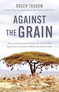 Against the Grain: How Farmers around Globe Are Transforming Agriculture to Nourish World and Heal Planet