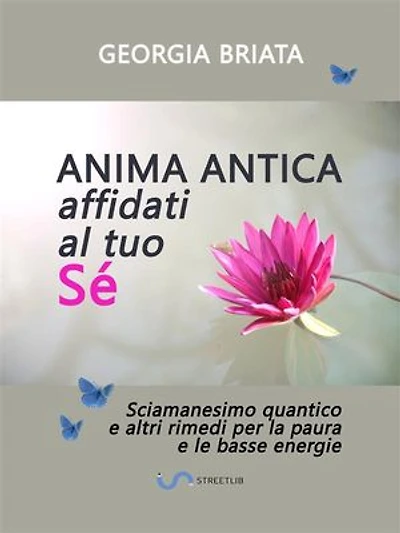 Anima antica affidati al tuo sé: Sciamanesimo quantico e altri rimedi per la paura e le basse energie