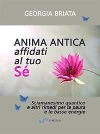 Anima antica affidati al tuo sé: Sciamanesimo quantico e altri rimedi per la paura e le basse energie