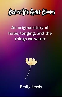 Before The Quiet Blooms: An Original story of Hope, Longing and The Things We Water